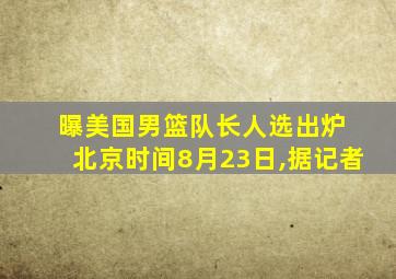 曝美国男篮队长人选出炉 北京时间8月23日,据记者